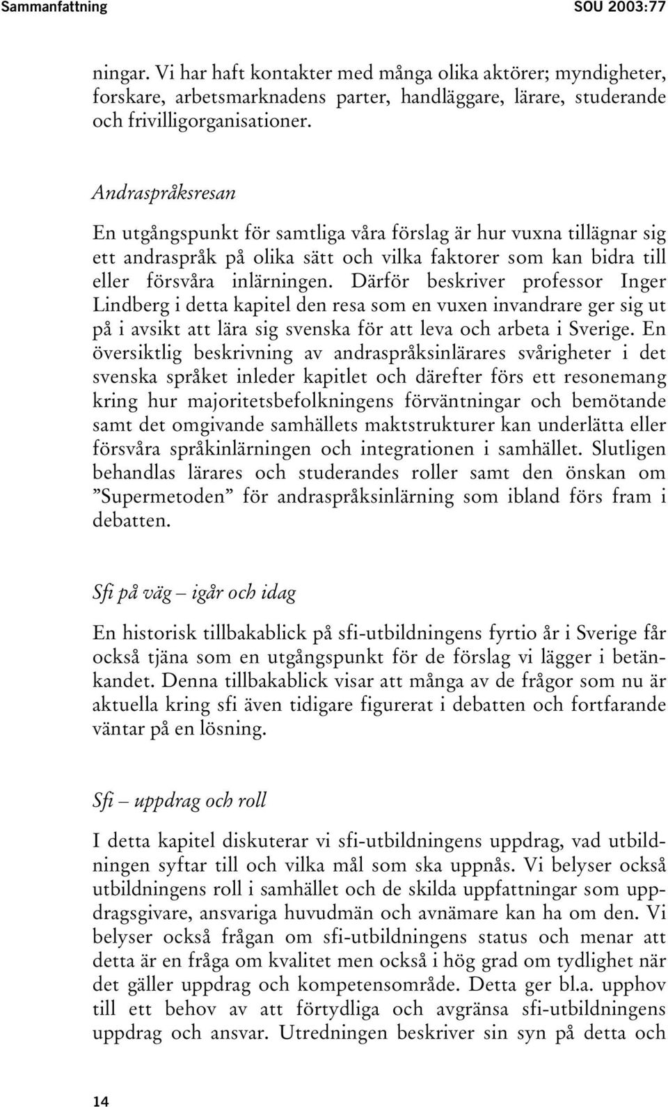 Därför beskriver professor Inger Lindberg i detta kapitel den resa som en vuxen invandrare ger sig ut på i avsikt att lära sig svenska för att leva och arbeta i Sverige.