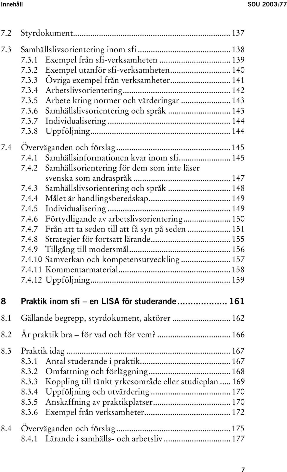 .. 145 7.4.1 Samhällsinformationen kvar inom sfi... 145 7.4.2 Samhällsorientering för dem som inte läser svenska som andraspråk... 147 7.4.3 Samhällslivsorientering och språk... 148 7.4.4 Målet är handlingsberedskap.