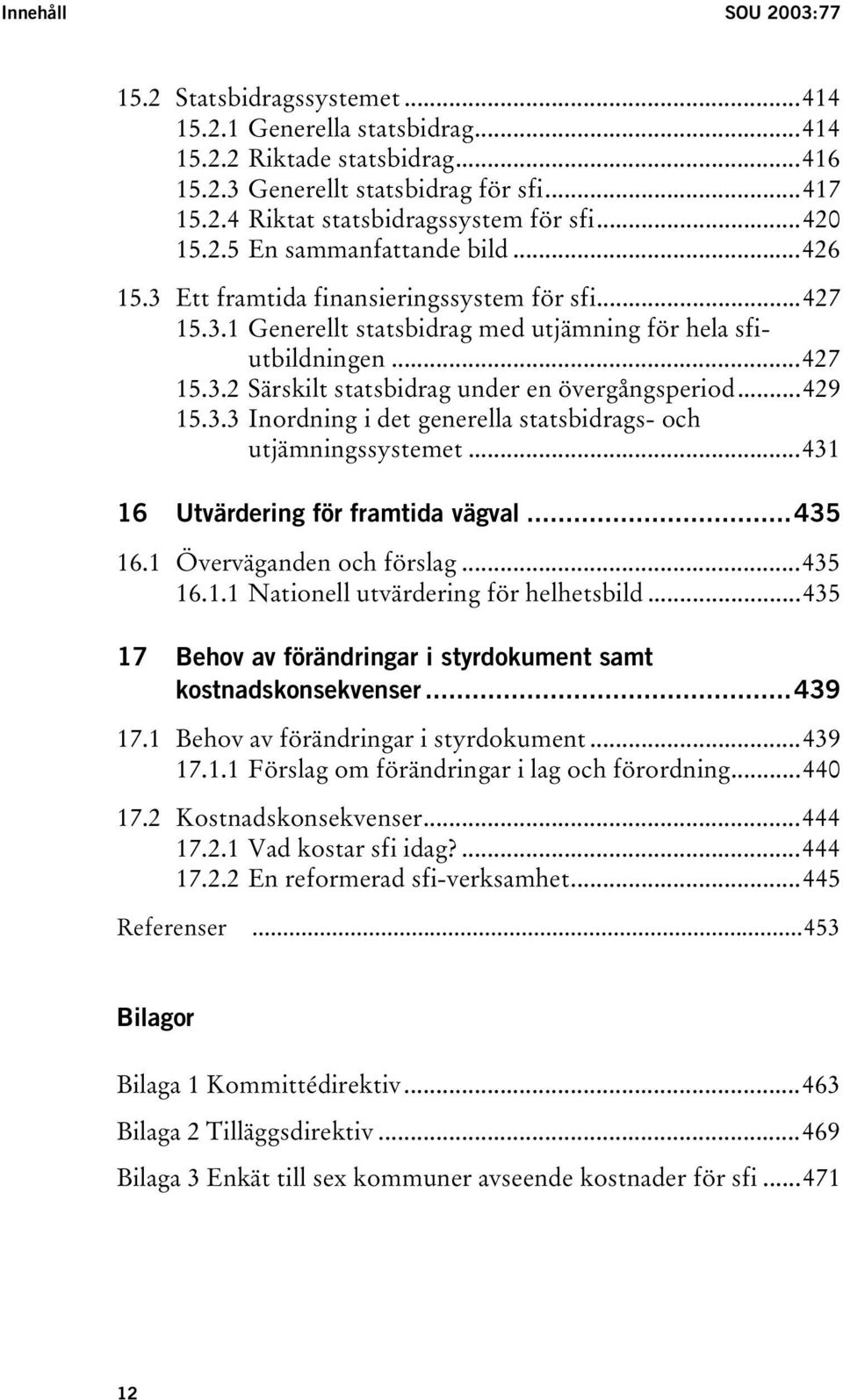 ..429 15.3.3 Inordning i det generella statsbidrags- och utjämningssystemet...431 16 Utvärdering för framtida vägval...435 16.1 Överväganden och förslag...435 16.1.1 Nationell utvärdering för helhetsbild.