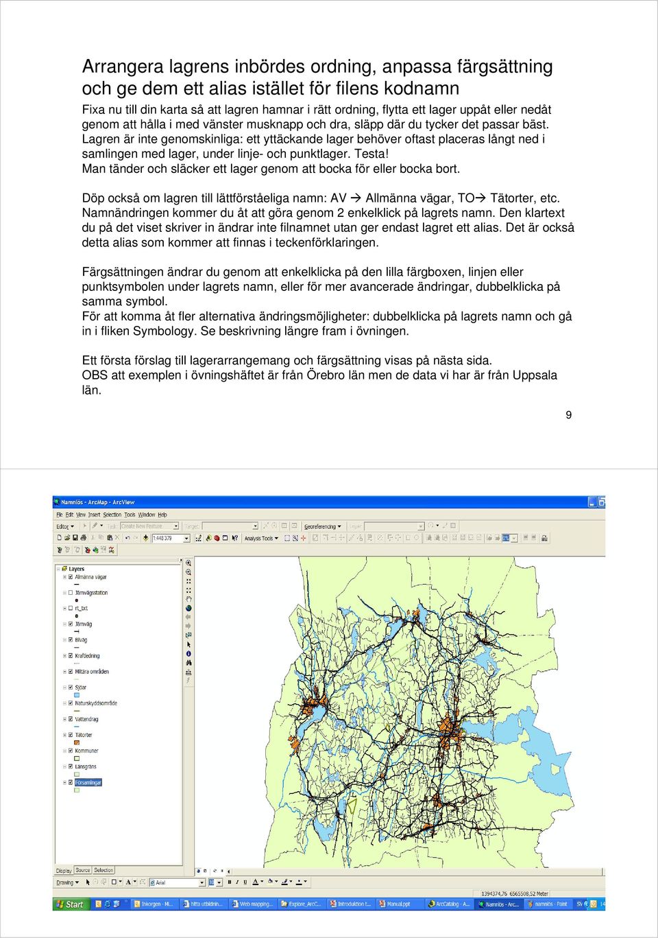 Lagren är inte genomskinliga: ett yttäckande lager behöver oftast placeras långt ned i samlingen med lager, under linje- och punktlager. Testa!