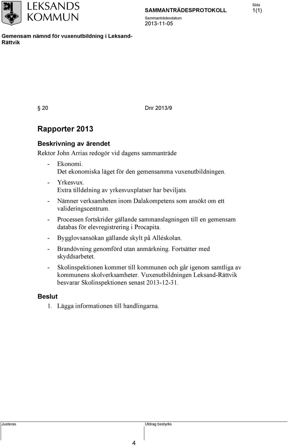 Processen fortskrider gällande sammanslagningen till en gemensam databas för elevregistrering i Procapita. Bygglovsansökan gällande skylt på Alléskolan.