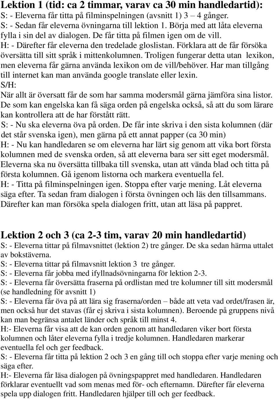 Förklara att de får försöka översätta till sitt språk i mittenkolumnen. Troligen fungerar detta utan lexikon, men eleverna får gärna använda lexikon om de vill/behöver.