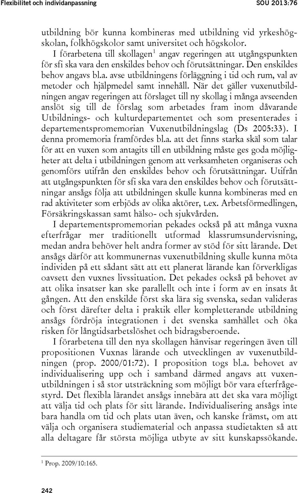 När det gäller vuxenutbildningen angav regeringen att förslaget till ny skollag i många avseenden anslöt sig till de förslag som arbetades fram inom dåvarande Utbildnings- och kulturdepartementet och