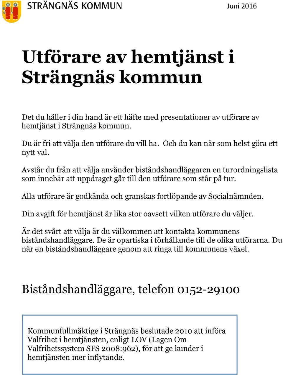 Alla utförare är godkända och granskas fortlöpande av Socialnämnden. Din avgift för hemtjänst är lika stor oavsett vilken utförare du väljer.