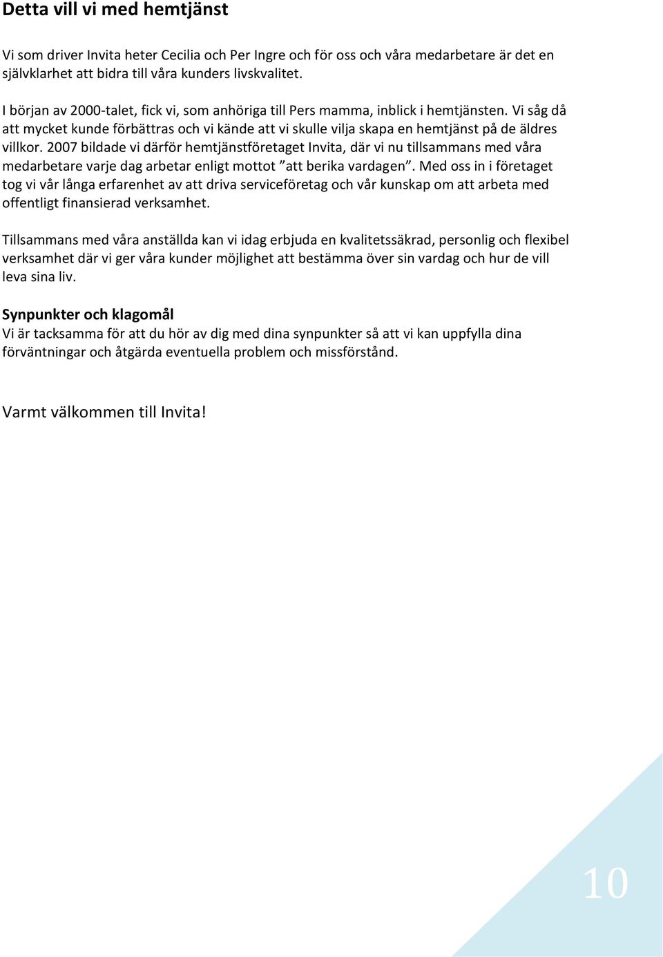 2007 bildade vi därför hemtjänstföretaget Invita, där vi nu tillsammans med våra medarbetare varje dag arbetar enligt mottot att berika vardagen.