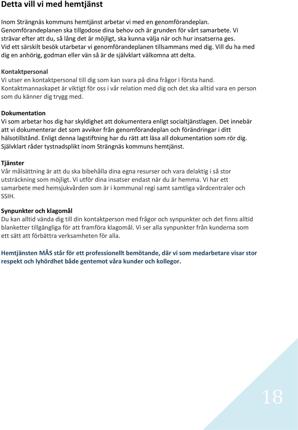 Vill du ha med dig en anhörig, godman eller vän så är de självklart välkomna att delta. Kontaktpersonal Vi utser en kontaktpersonal till dig som kan svara på dina frågor i första hand.