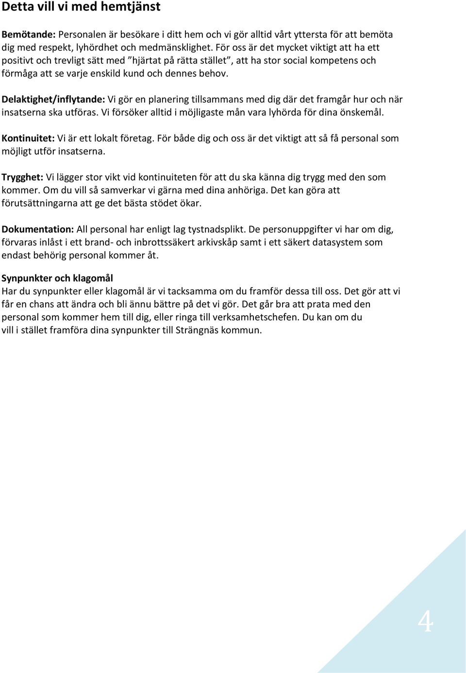 Delaktighet/inflytande: Vi gör en planering tillsammans med dig där det framgår hur och när insatserna ska utföras. Vi försöker alltid i möjligaste mån vara lyhörda för dina önskemål.