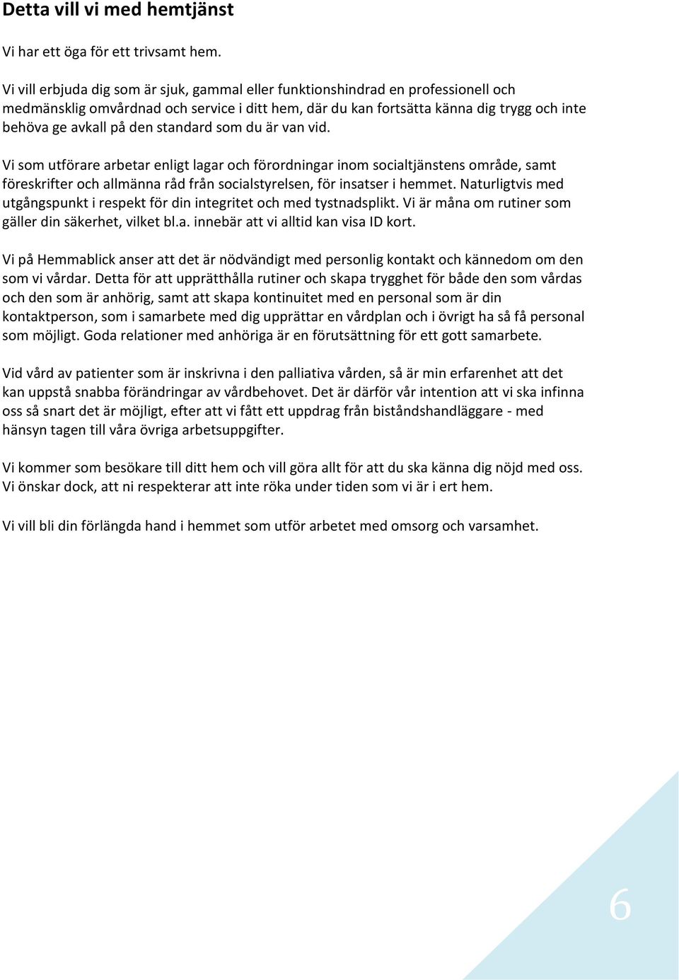 standard som du är van vid. Vi som utförare arbetar enligt lagar och förordningar inom socialtjänstens område, samt föreskrifter och allmänna råd från socialstyrelsen, för insatser i hemmet.