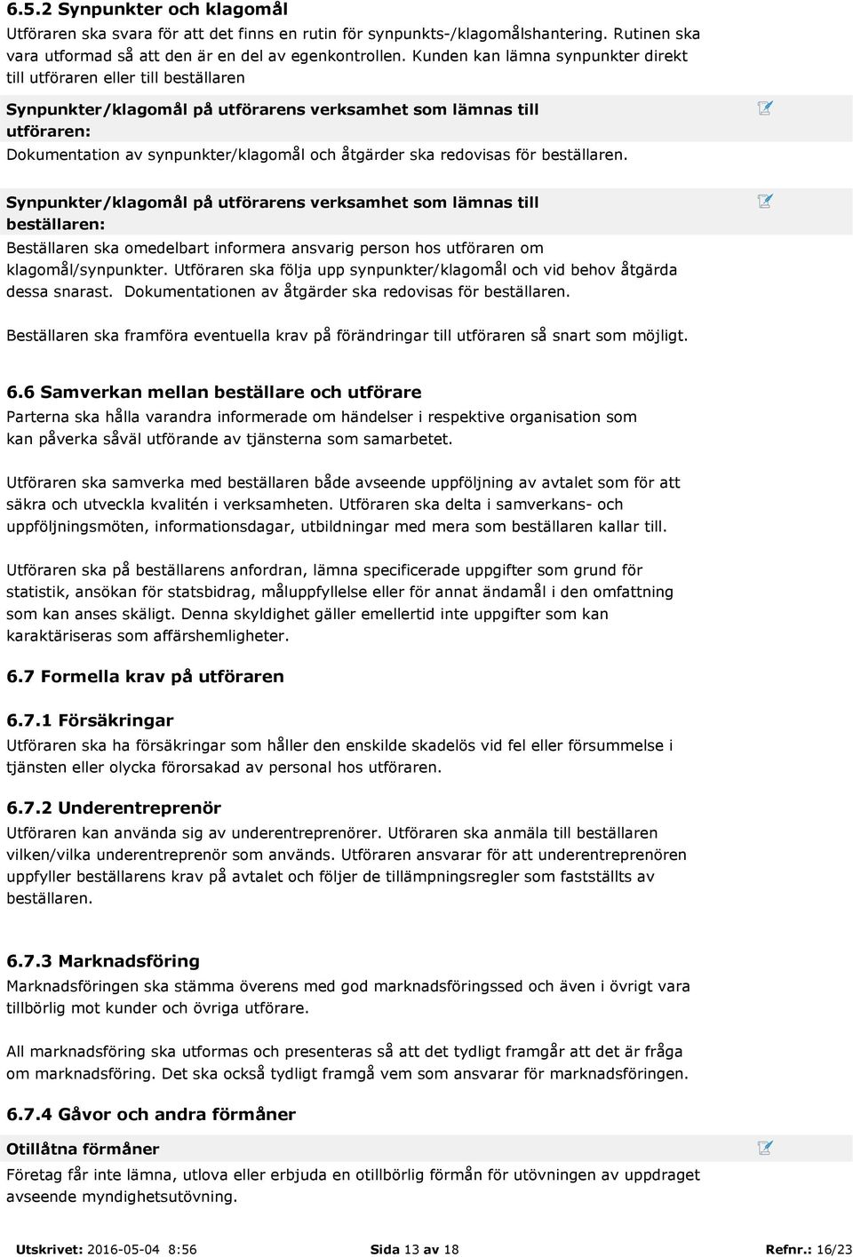 redovisas för beställaren. Synpunkter/klagomål på utförarens verksamhet som lämnas till beställaren: Beställaren ska omedelbart informera ansvarig person hos utföraren om klagomål/synpunkter.