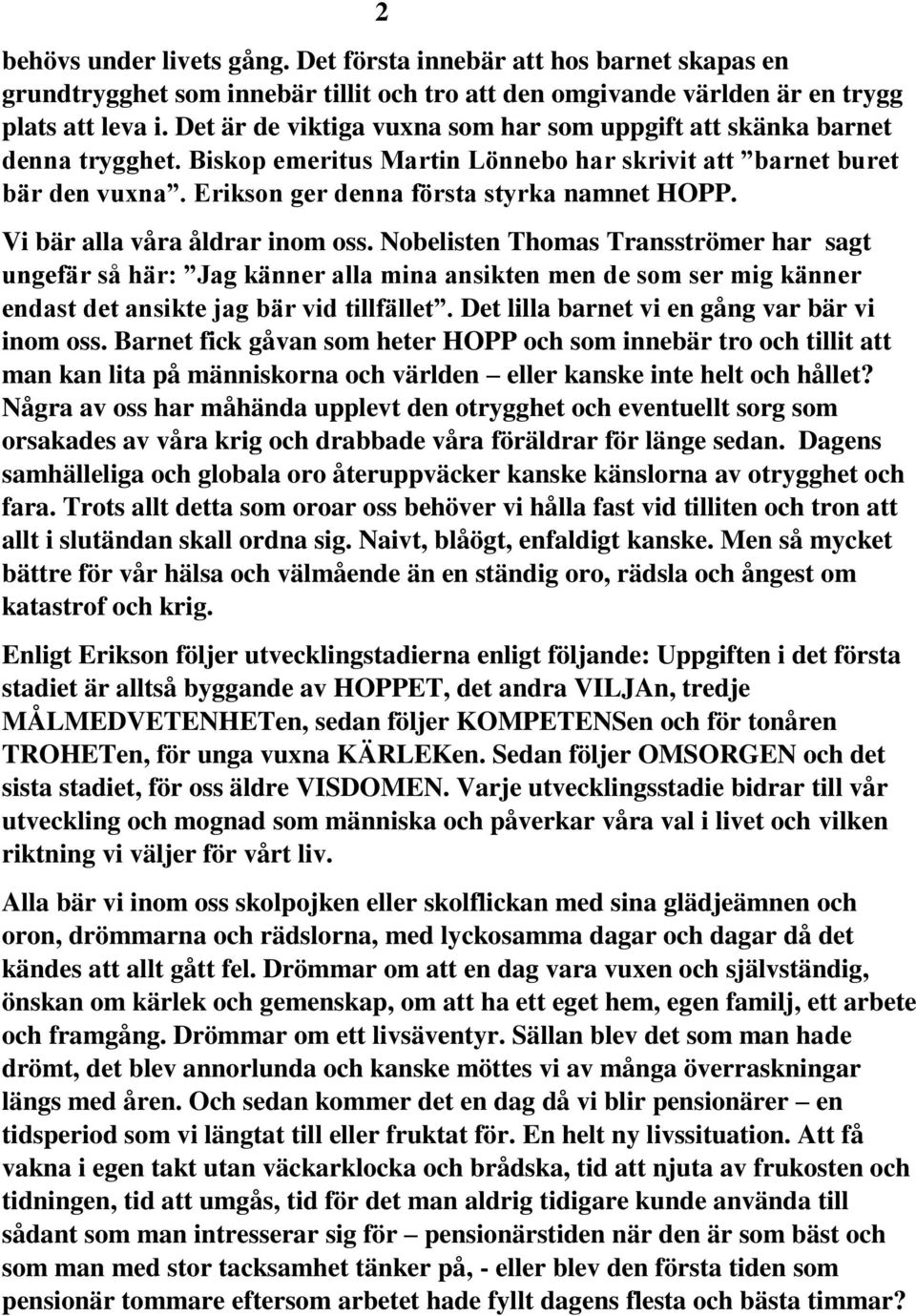 Vi bär alla våra åldrar inom oss. Nobelisten Thomas Transströmer har sagt ungefär så här: Jag känner alla mina ansikten men de som ser mig känner endast det ansikte jag bär vid tillfället.