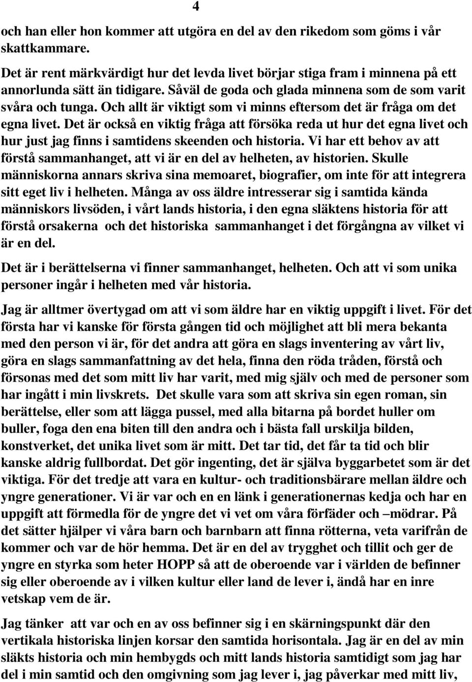 Det är också en viktig fråga att försöka reda ut hur det egna livet och hur just jag finns i samtidens skeenden och historia.