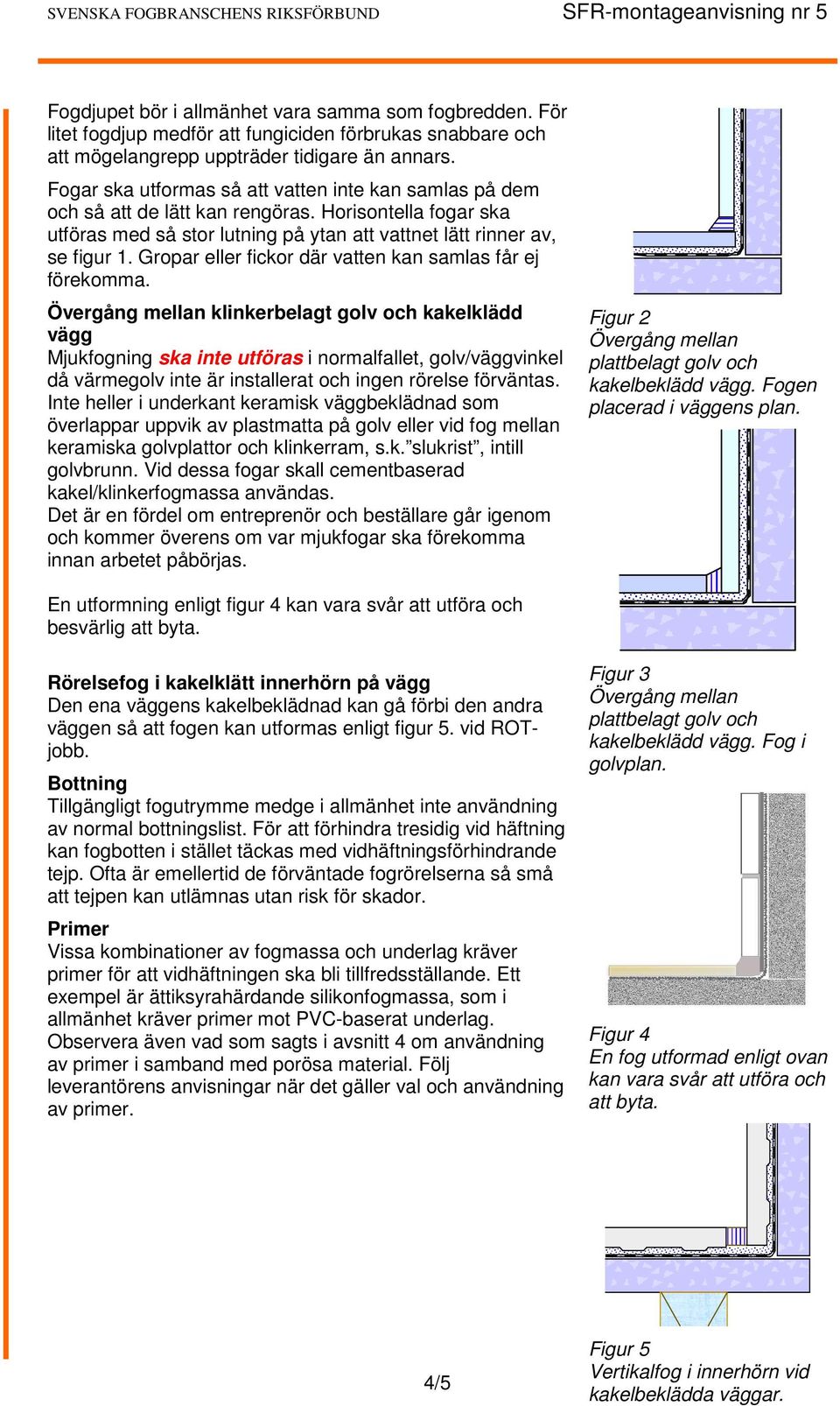 Gropar eller fickor där vatten kan samlas får ej förekomma.