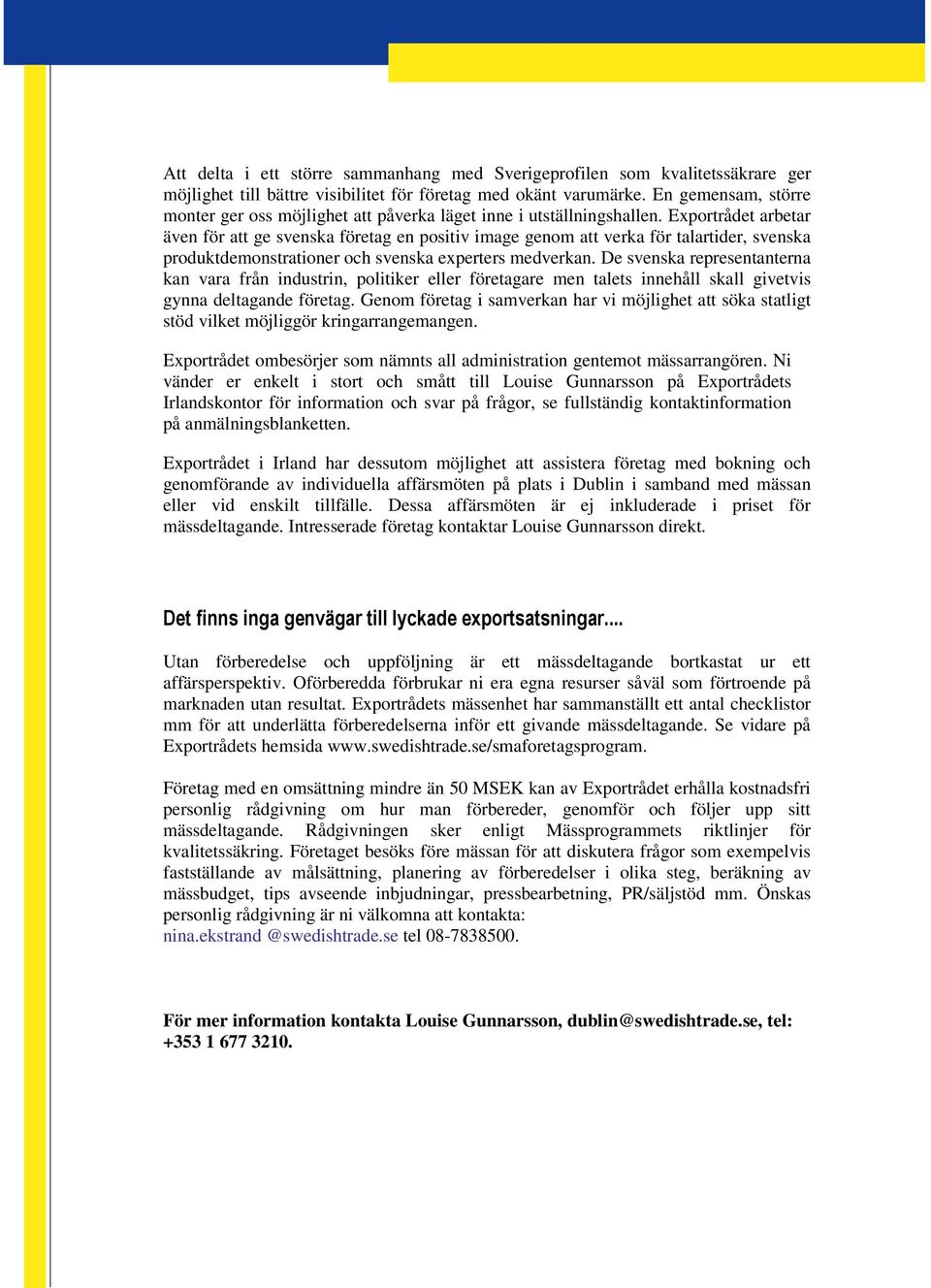 Exportrådet arbetar även för att ge svenska företag en positiv image genom att verka för talartider, svenska produktdemonstrationer och svenska experters medverkan.