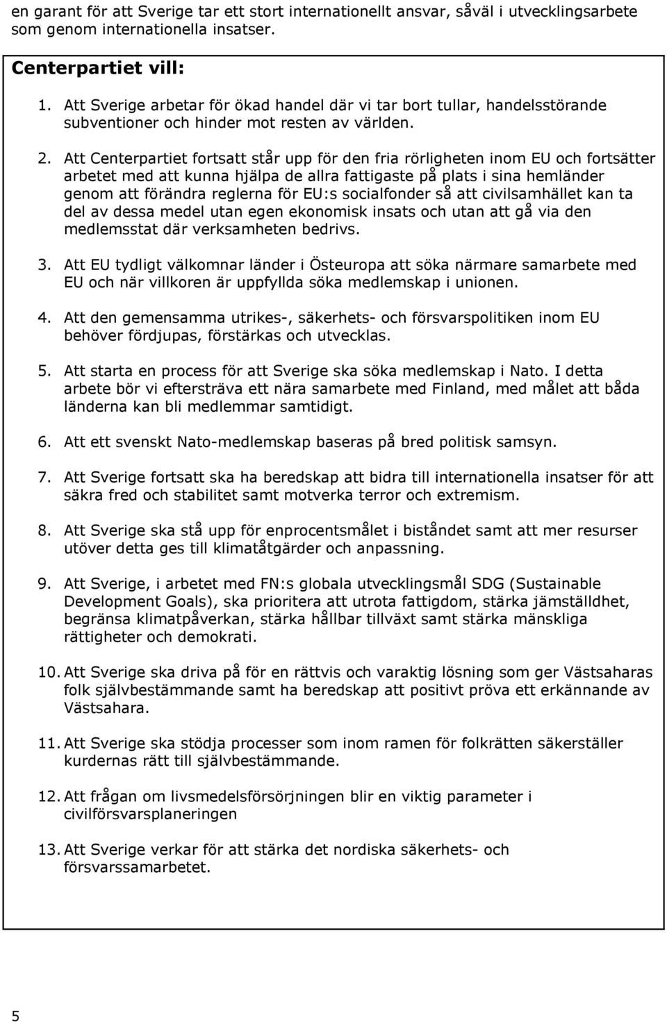 Att Centerpartiet fortsatt står upp för den fria rörligheten inom EU och fortsätter arbetet med att kunna hjälpa de allra fattigaste på plats i sina hemländer genom att förändra reglerna för EU:s