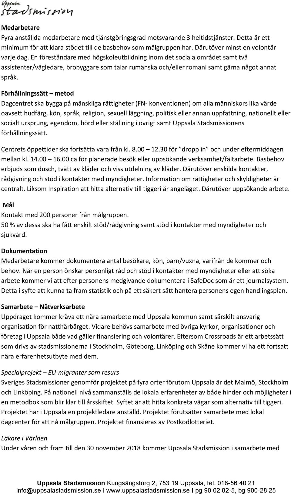 En föreståndare med högskoleutbildning inom det sociala området samt två assistenter/vägledare, brobyggare som talar rumänska och/eller romani samt gärna något annat språk.