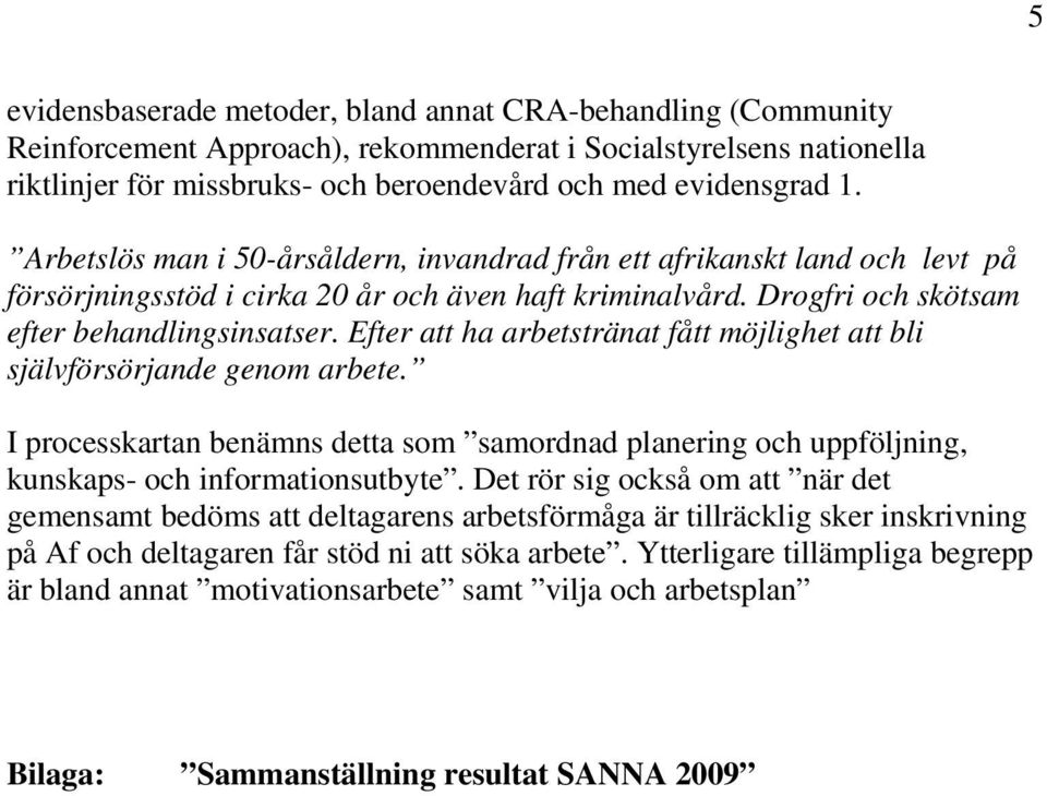 Efter att ha arbetstränat fått möjlighet att bli självförsörjande genom arbete. I processkartan benämns detta som samordnad planering och uppföljning, kunskaps- och informationsutbyte.