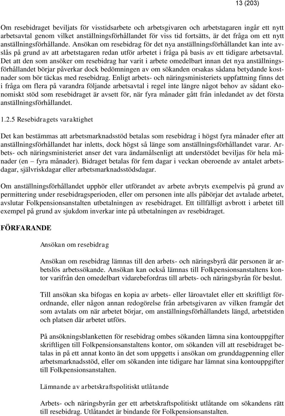 Det att den som ansöker om resebidrag har varit i arbete omedelbart innan det nya anställningsförhållandet börjar påverkar dock bedömningen av om sökanden orsakas sådana betydande kostnader som bör