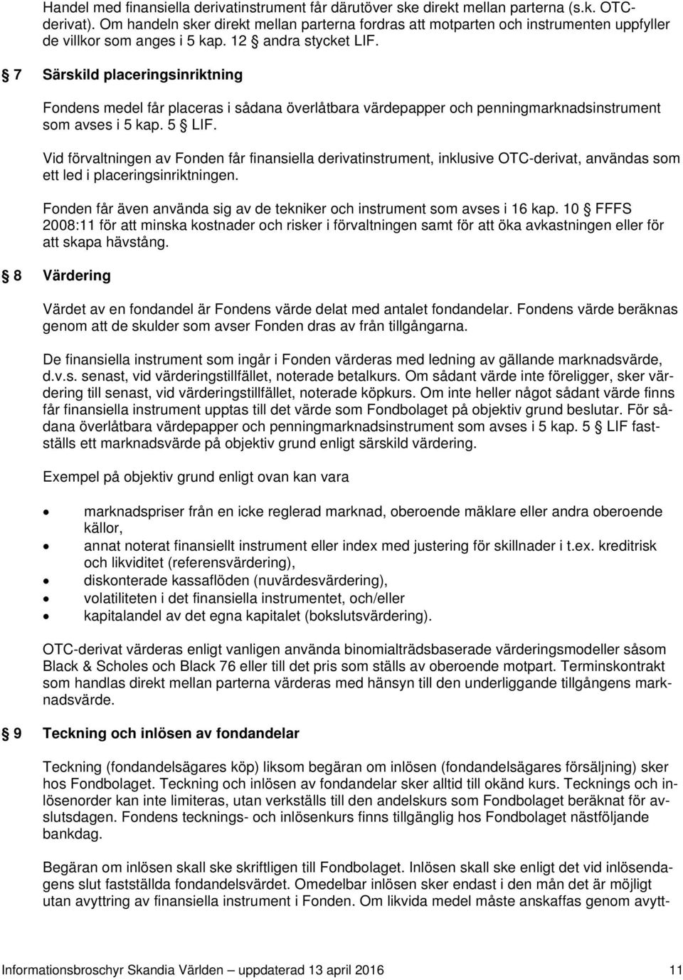 7 Särskild placeringsinriktning Fondens medel får placeras i sådana överlåtbara värdepapper och penningmarknadsinstrument som avses i 5 kap. 5 LIF.