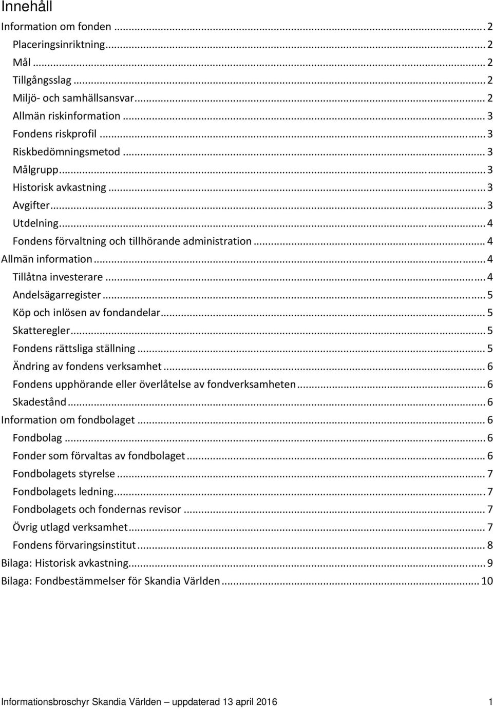 .. 5 Köp och inlösen av fondandelar... 5 Skatteregler... 5 Fondens rättsliga ställning... 5 Ändring av fondens verksamhet... 6 Fondens upphörande eller överlåtelse av fondverksamheten... 6 Skadestånd.