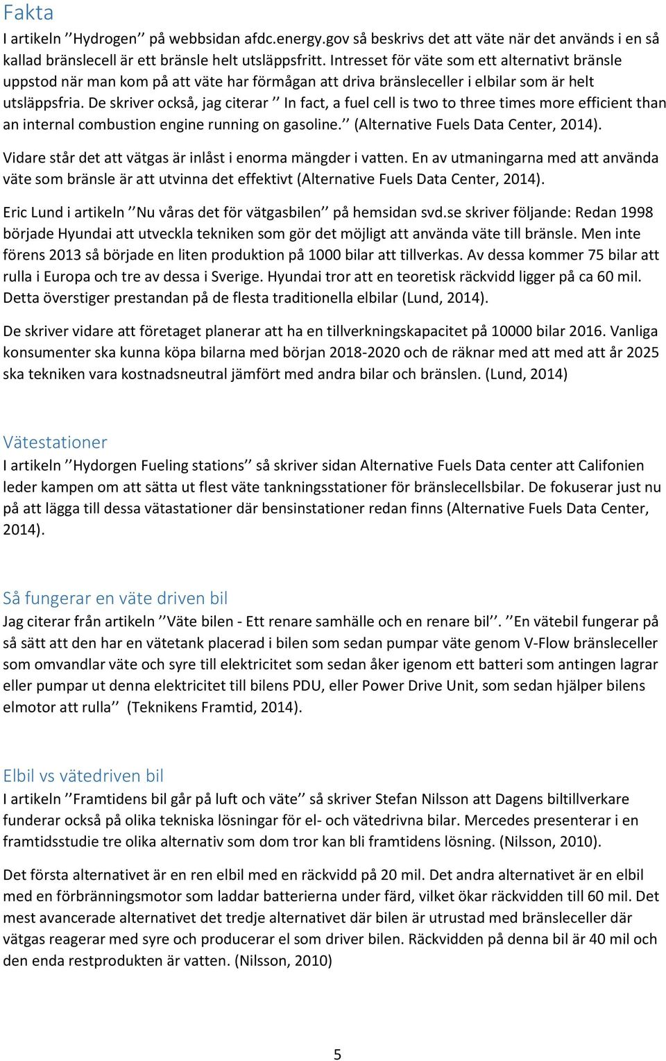 De skriver också, jag citerar In fact, a fuel cell is two to three times more efficient than an internal combustion engine running on gasoline. (Alternative Fuels Data Center, 2014).