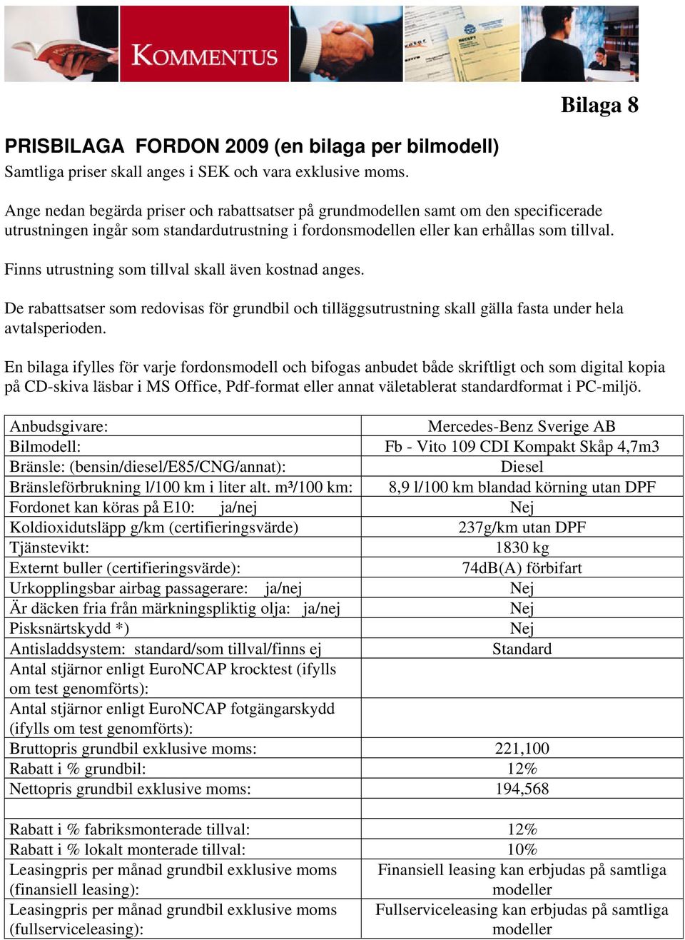 Finns utrustning som tillval skall även kostnad anges. De rabattsatser som redovisas för grundbil och tilläggsutrustning skall gälla fasta under hela avtalsperioden.