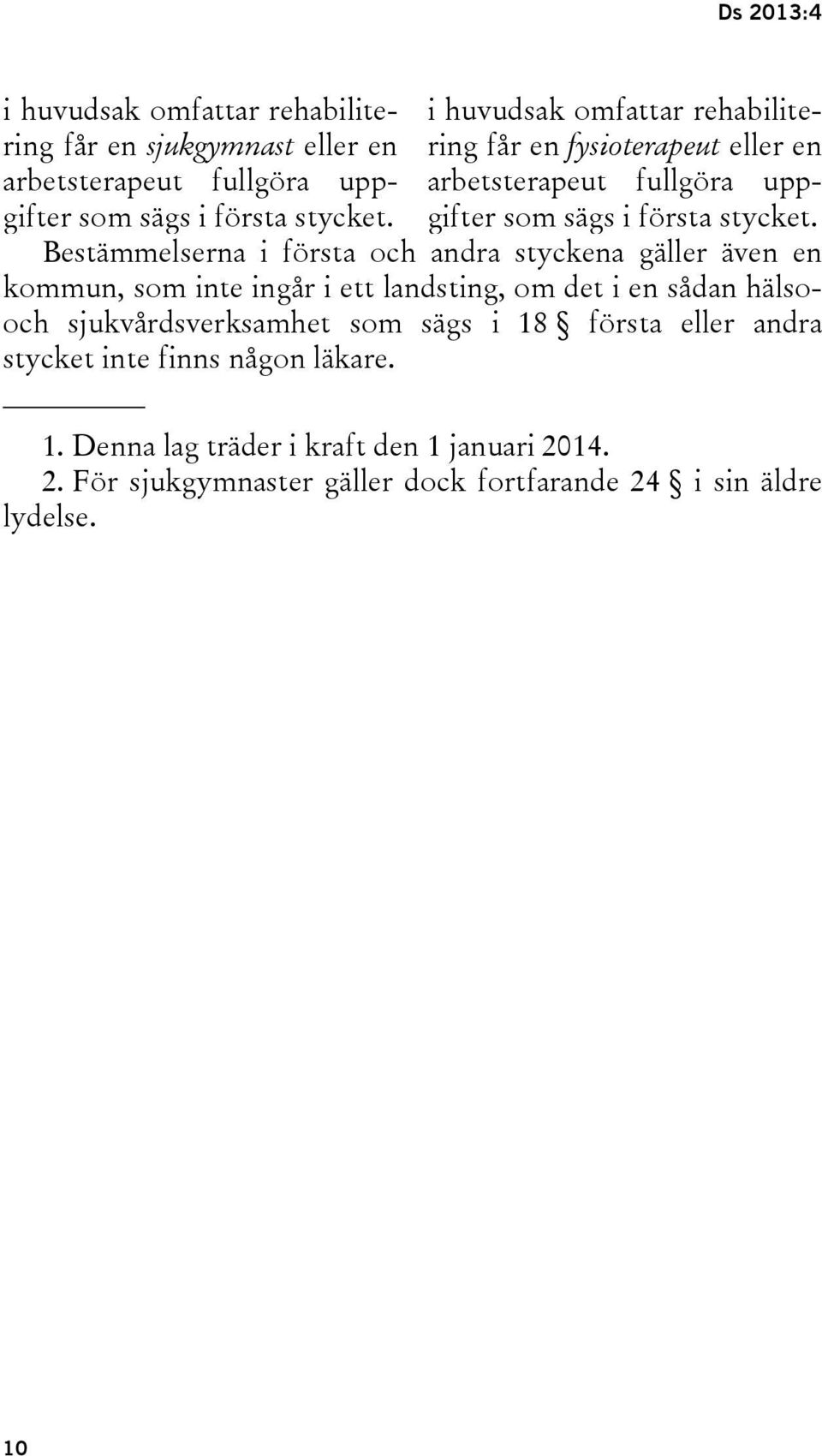 Bestämmelserna i första och andra styckena gäller även en kommun, som inte ingår i ett landsting, om det i en sådan hälsooch sjukvårdsverksamhet