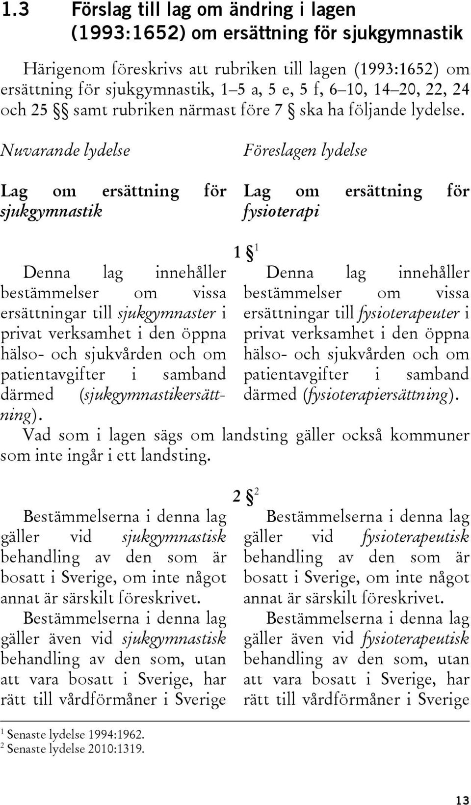 Nuvarande lydelse Lag om ersättning för sjukgymnastik Föreslagen lydelse Lag om ersättning för fysioterapi 1 1 Denna lag innehåller bestämmelser om vissa ersättningar till fysioterapeuter i privat