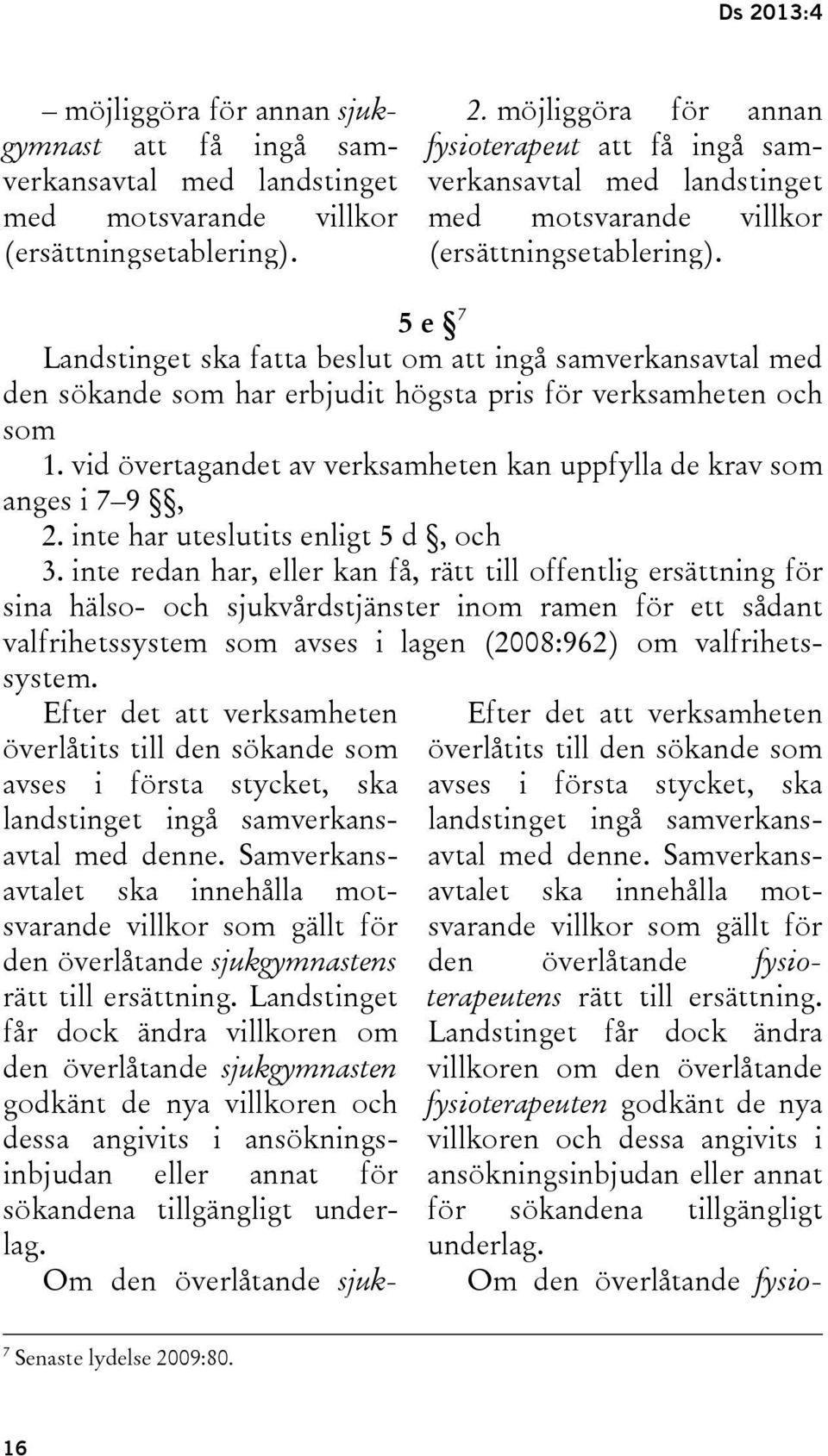 5 e 7 Landstinget ska fatta beslut om att ingå samverkansavtal med den sökande som har erbjudit högsta pris för verksamheten och som 1.