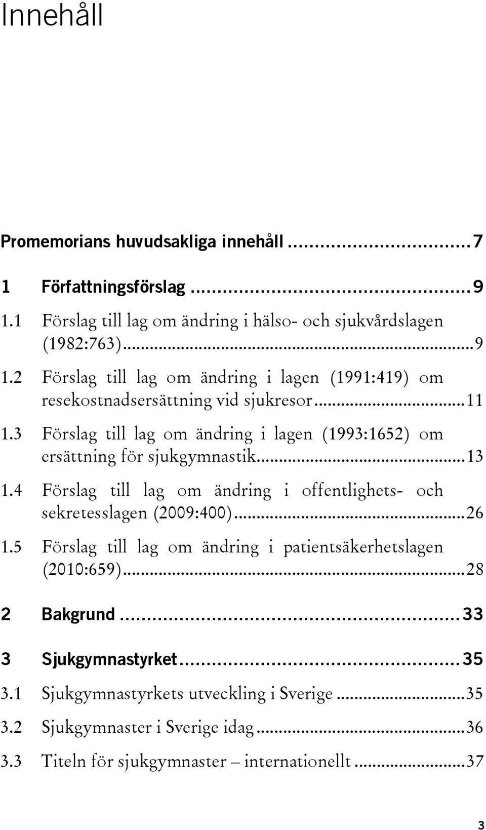 4 Förslag till lag om ändring i offentlighets- och sekretesslagen (2009:400)... 26 1.5 Förslag till lag om ändring i patientsäkerhetslagen (2010:659)... 28 2 Bakgrund.