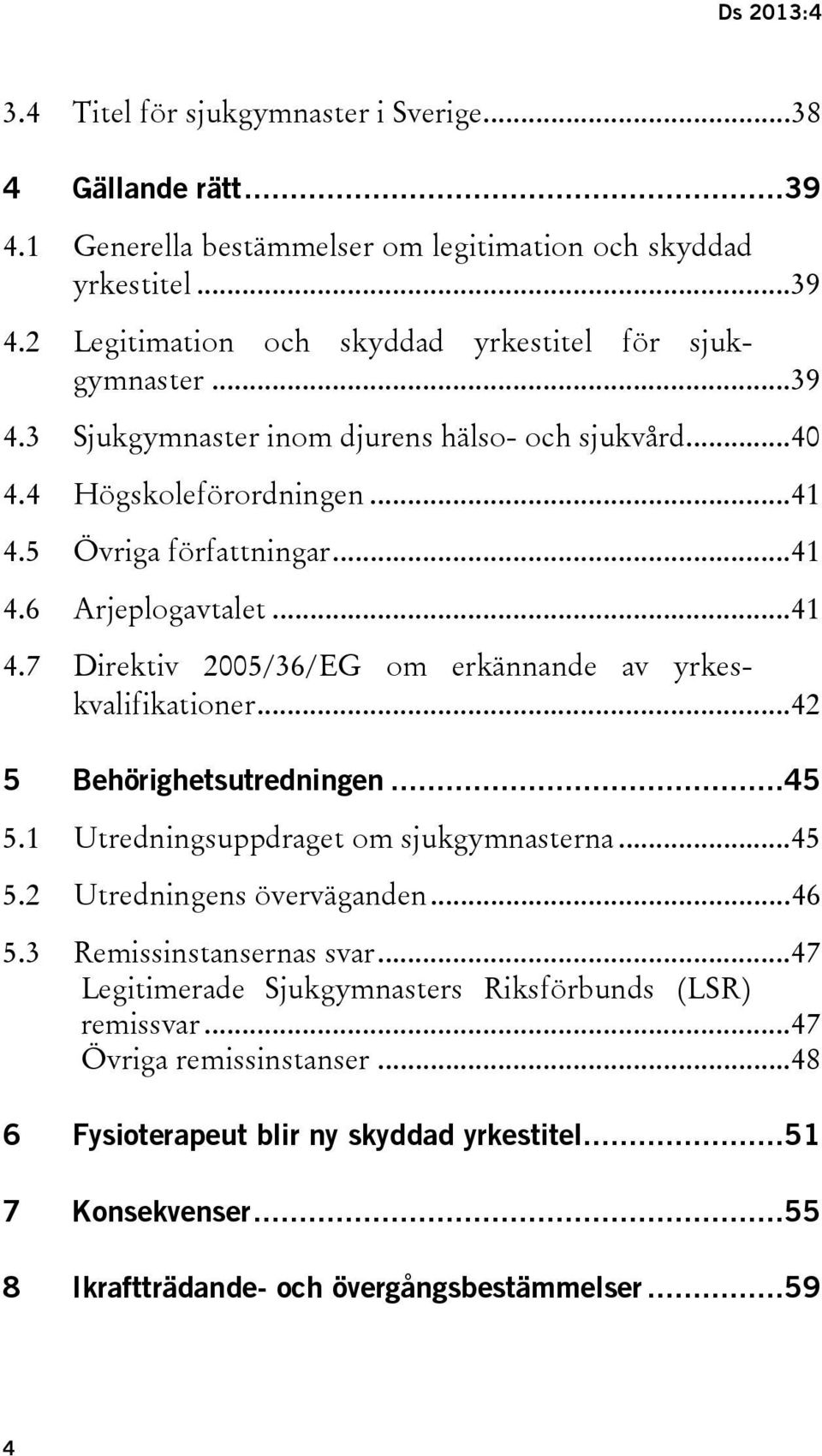 .. 42 5 Behörighetsutredningen... 45 5.1 Utredningsuppdraget om sjukgymnasterna... 45 5.2 Utredningens överväganden... 46 5.3 Remissinstansernas svar.