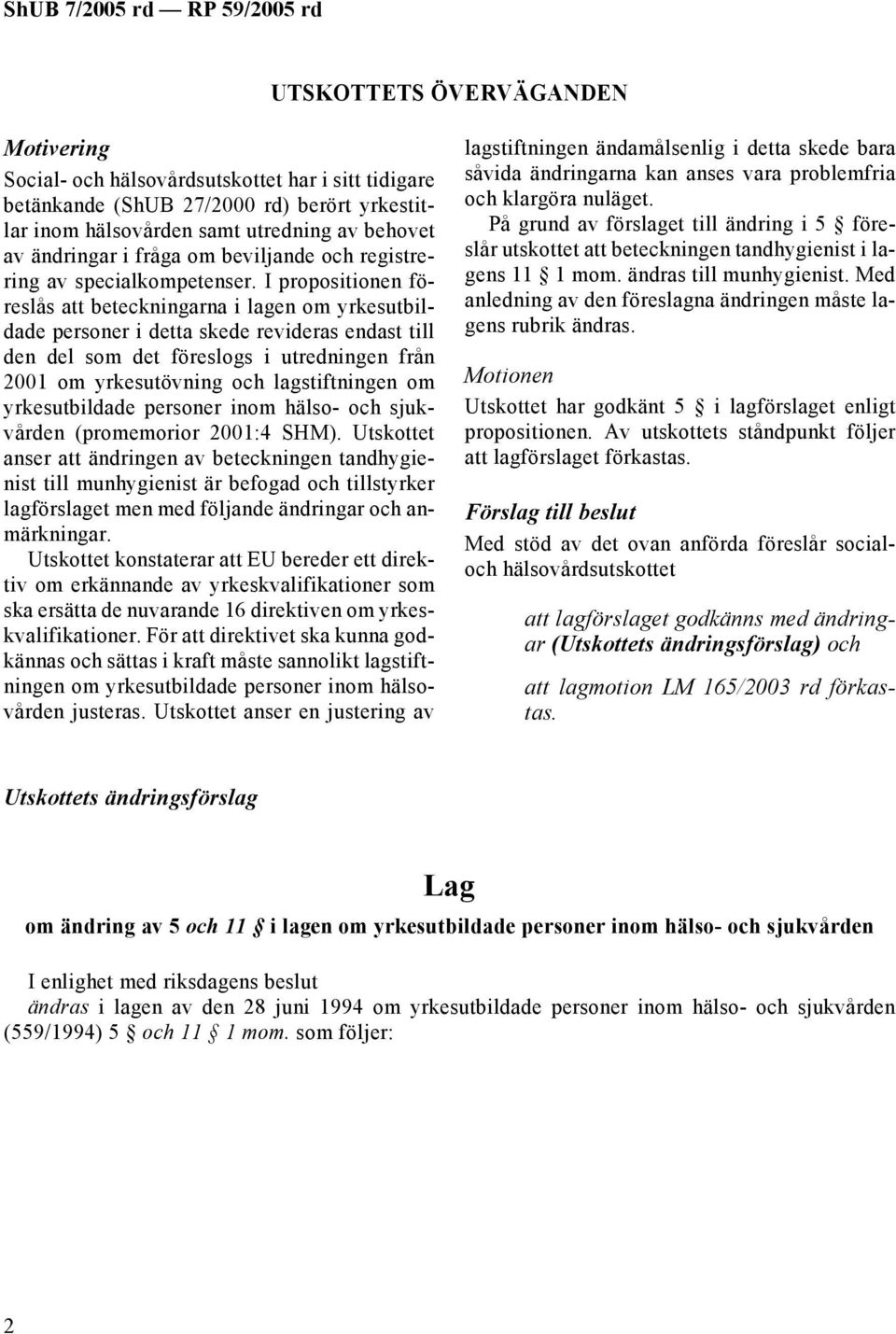 I propositionen föreslås att beteckningarna i lagen om yrkesutbildade personer i detta skede revideras endast till den del som det föreslogs i utredningen från 2001 om yrkesutövning och