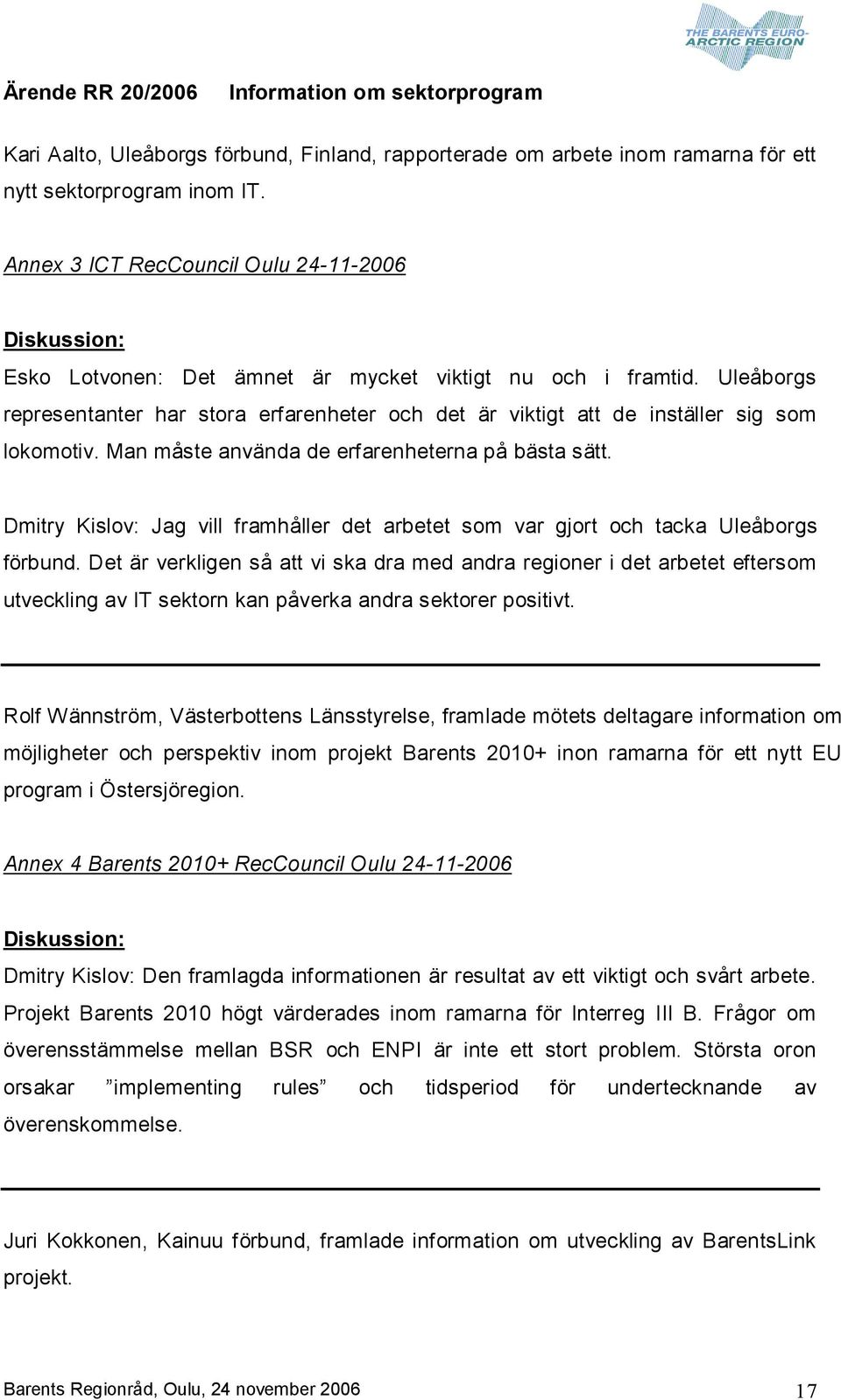 Uleåborgs representanter har stora erfarenheter och det är viktigt att de inställer sig som lokomotiv. Man måste använda de erfarenheterna på bästa sätt.