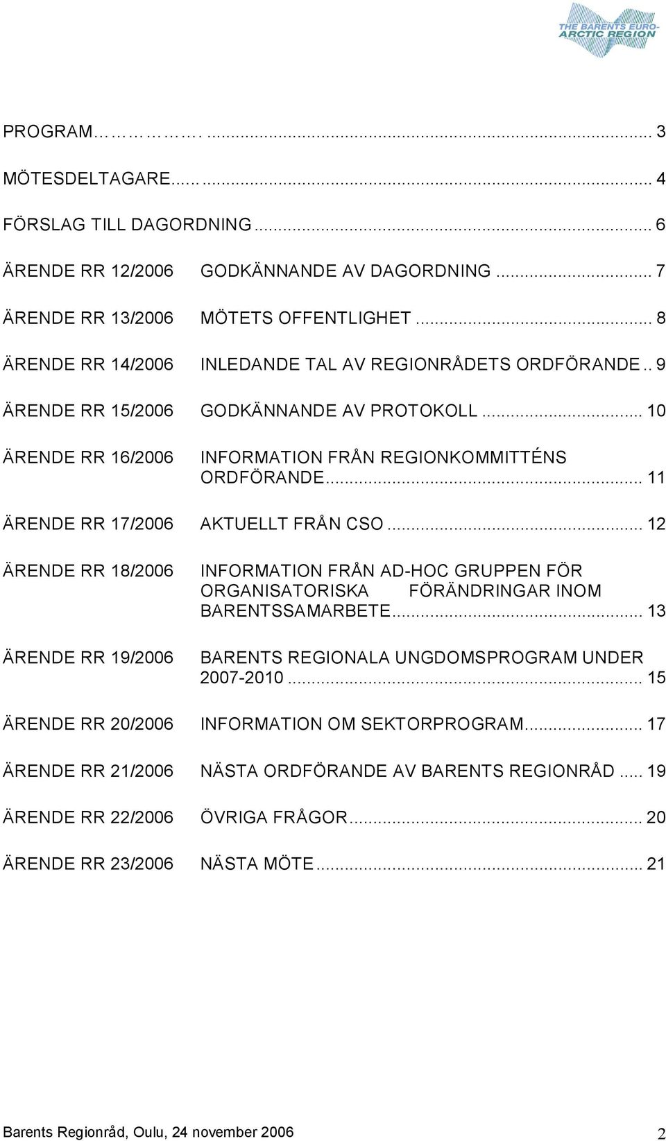 .. 11 ÄRENDE RR 17/2006 AKTUELLT FRÅN CSO... 12 ÄRENDE RR 18/2006 ÄRENDE RR 19/2006 INFORMATION FRÅN AD HOC GRUPPEN FÖR ORGANISATORISKA FÖRÄNDRINGAR INOM BARENTSSAMARBETE.