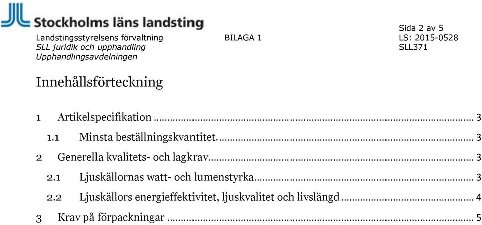 .. 3 2.1 Ljuskällornas watt- och lumenstyrka... 3 2.2 Ljuskällors energieffektivitet, ljuskvalitet och livslängd.