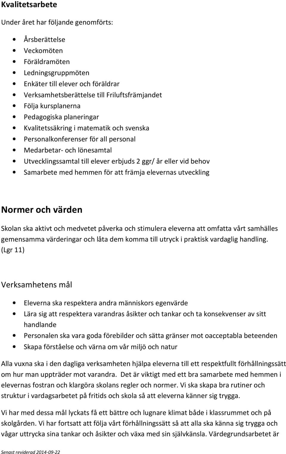 behov Samarbete med hemmen för att främja elevernas utveckling Normer och värden Skolan ska aktivt och medvetet påverka och stimulera eleverna att omfatta vårt samhälles gemensamma värderingar och