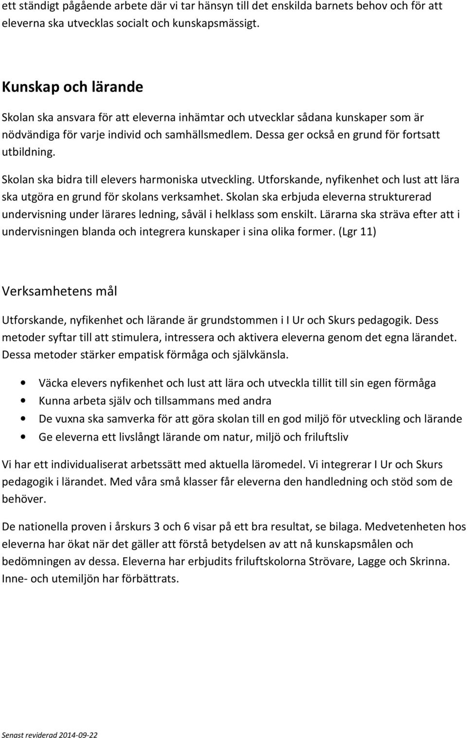 Dessa ger också en grund för fortsatt utbildning. Skolan ska bidra till elevers harmoniska utveckling. Utforskande, nyfikenhet och lust att lära ska utgöra en grund för skolans verksamhet.