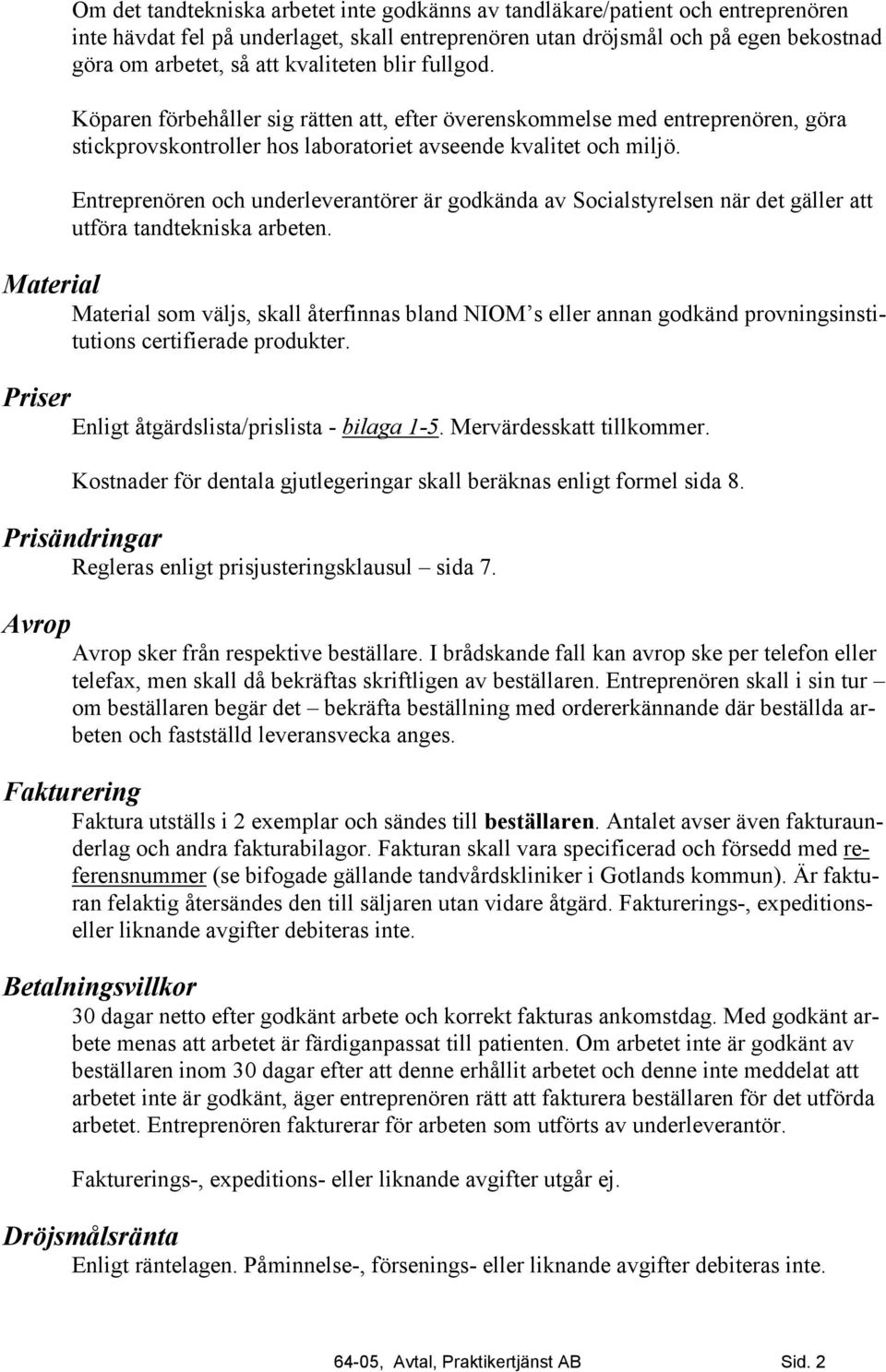 Entreprenören och underleverantörer är godkända av Socialstyrelsen när det gäller att utföra tandtekniska arbeten.