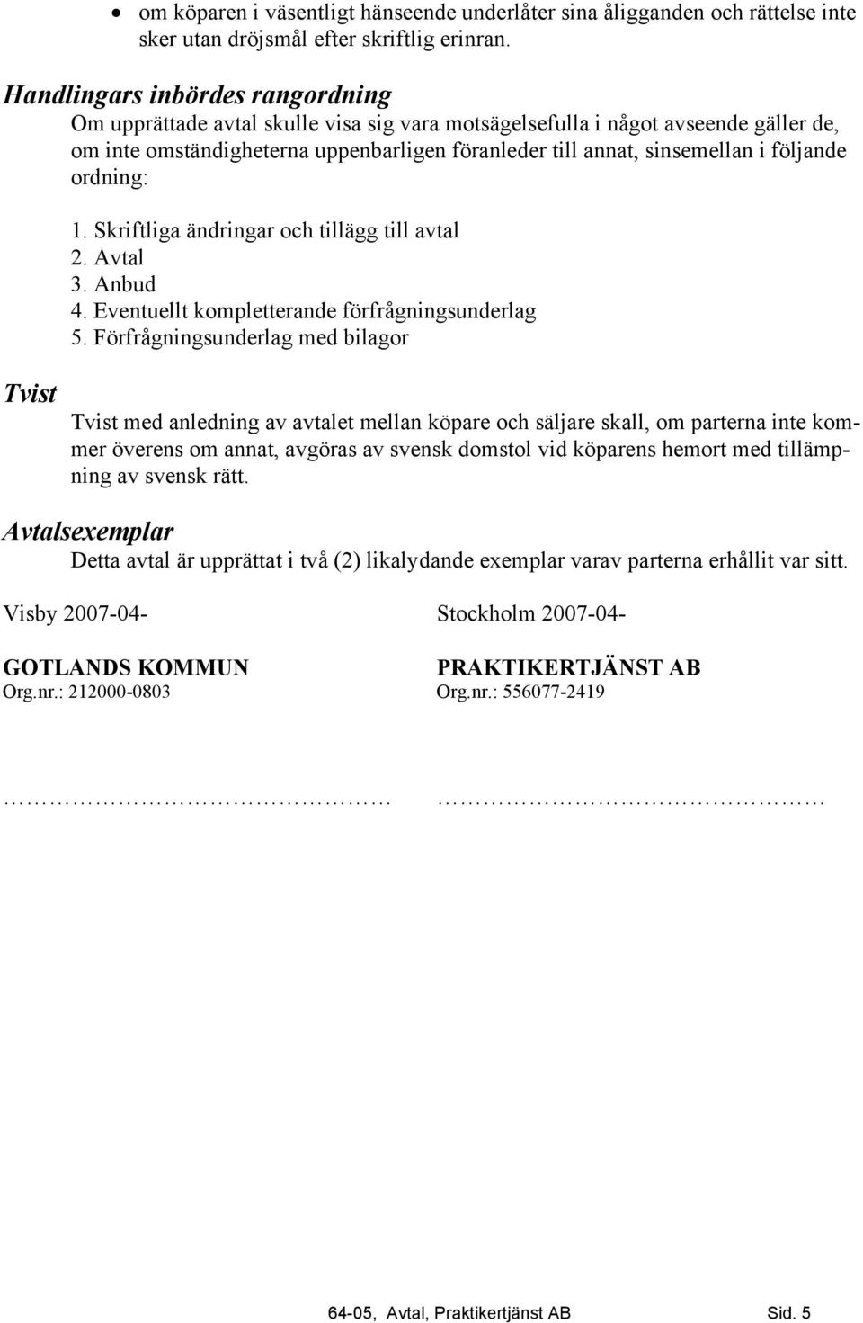 följande ordning: 1. Skriftliga ändringar och tillägg till avtal 2. Avtal 3. Anbud 4. Eventuellt kompletterande förfrågningsunderlag 5.