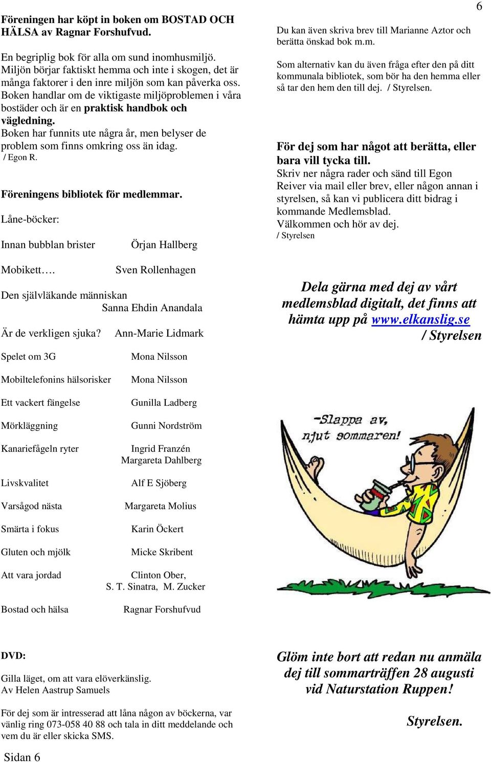Boken handlar om de viktigaste miljöproblemen i våra bostäder och är en praktisk handbok och vägledning. Boken har funnits ute några år, men belyser de problem som finns omkring oss än idag. / Egon R.