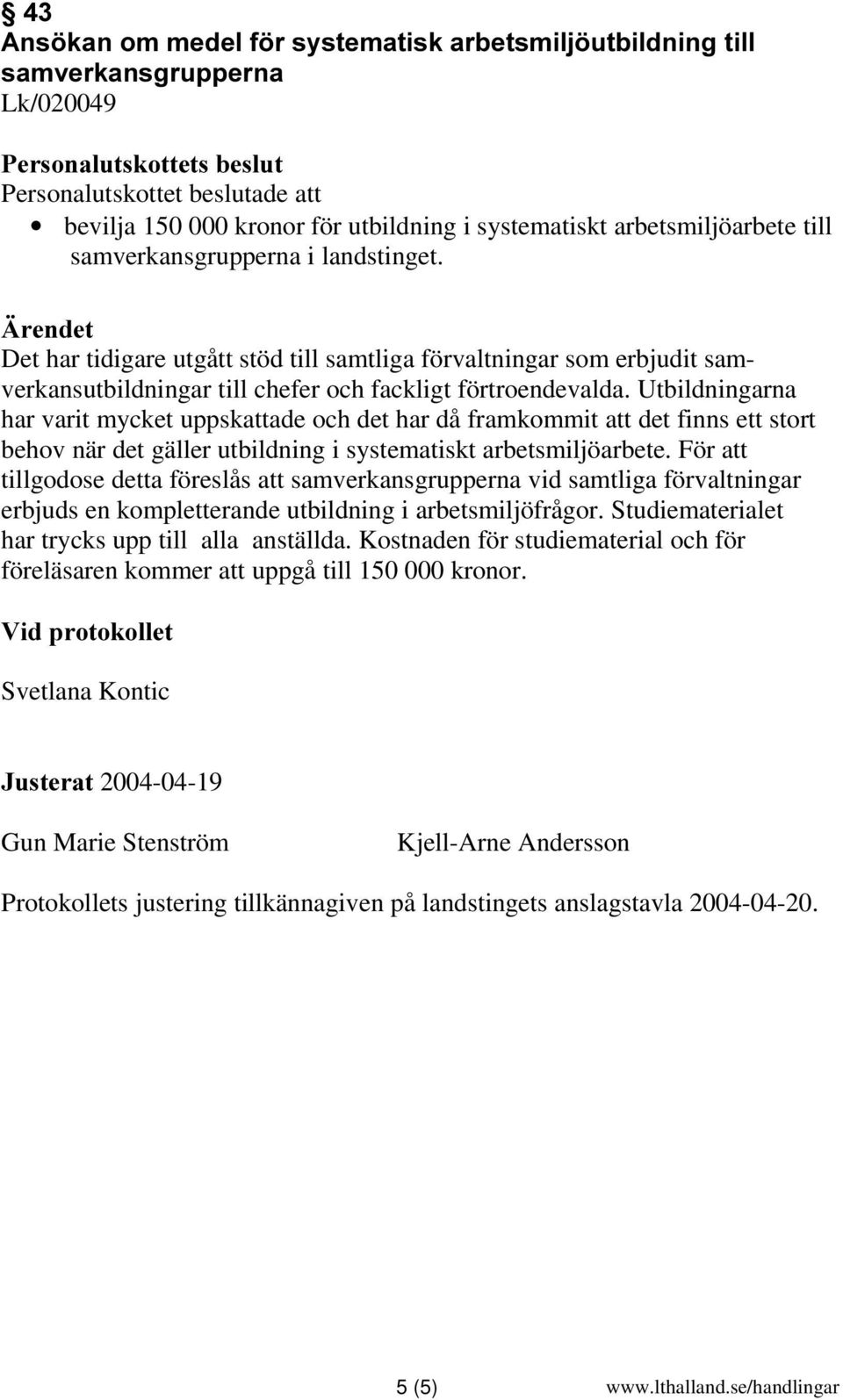 Utbildningarna har varit mycket uppskattade och det har då framkommit att det finns ett stort behov när det gäller utbildning i systematiskt arbetsmiljöarbete.