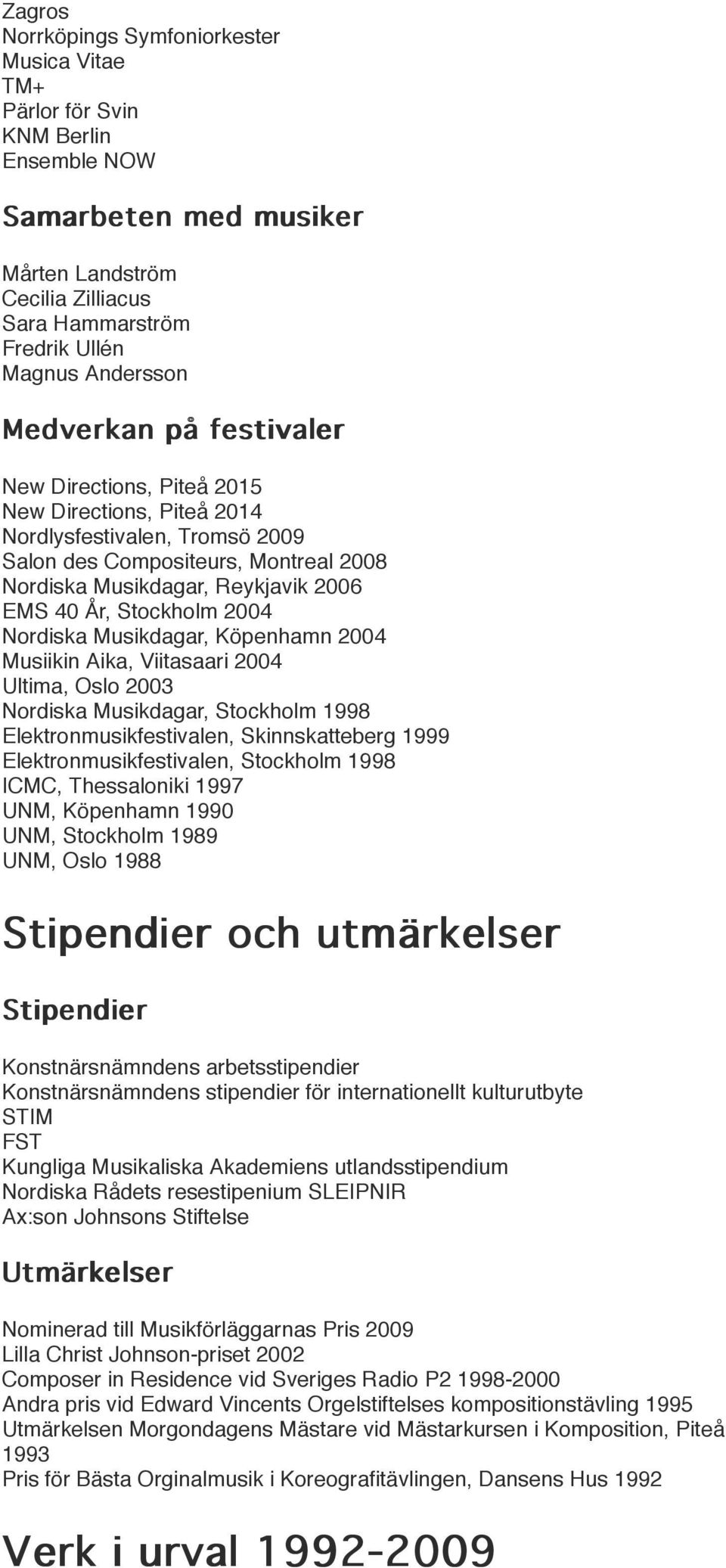 Stockholm 2004 Nordiska Musikdagar, Köpenhamn 2004 Musiikin Aika, Viitasaari 2004 Ultima, Oslo 2003 Nordiska Musikdagar, Stockholm 1998 Elektronmusikfestivalen, Skinnskatteberg 1999