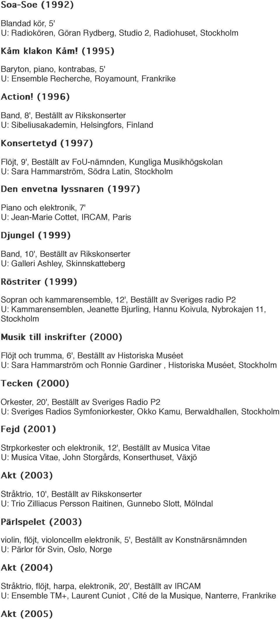 Stockholm Den envetna lyssnaren (1997) Piano och elektronik, 7' U: Jean-Marie Cottet, IRCAM, Paris Djungel (1999) Band, 10', Beställt av Rikskonserter U: Galleri Ashley, Skinnskatteberg Röstriter