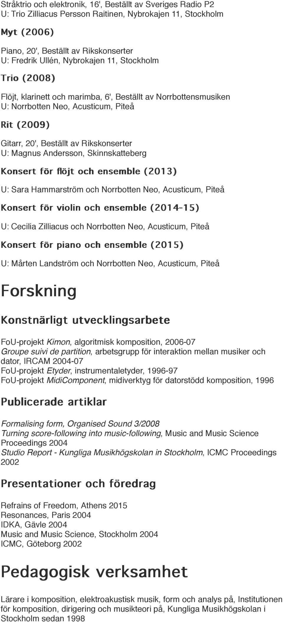 Skinnskatteberg Konsert för flöjt och ensemble (2013) U: Sara Hammarström och Norrbotten Neo, Acusticum, Piteå Konsert för violin och ensemble (2014-15) U: Cecilia Zilliacus och Norrbotten Neo,