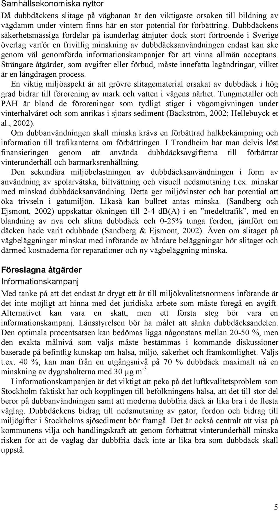 informationskampanjer för att vinna allmän acceptans. Strängare åtgärder, som avgifter eller förbud, måste innefatta lagändringar, vilket är en långdragen process.