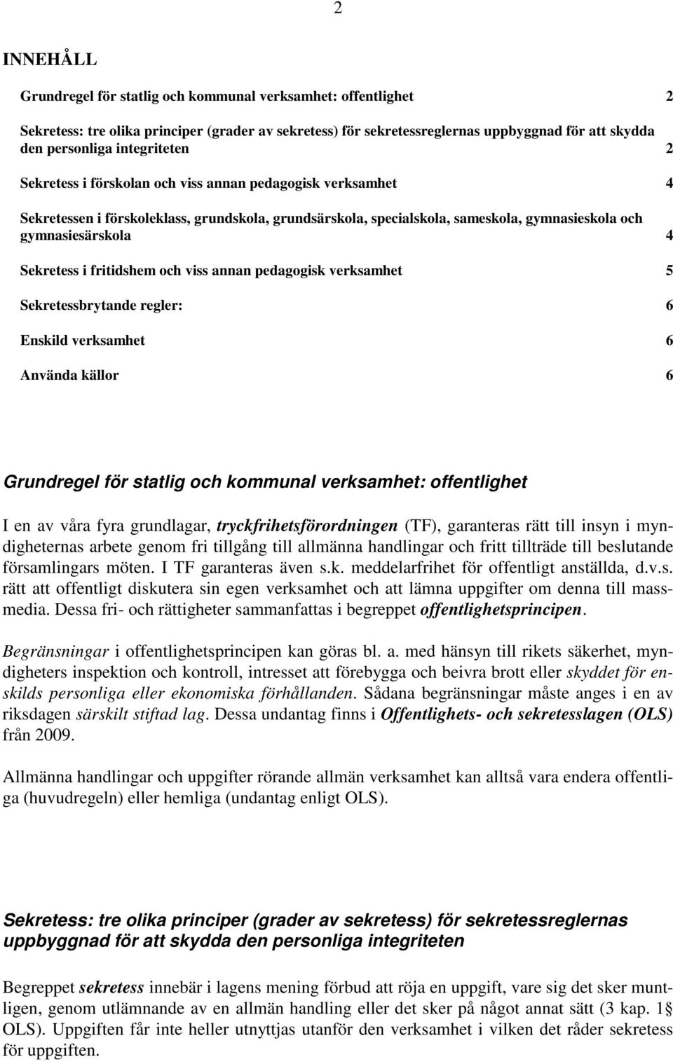 Sekretess i fritidshem och viss annan pedagogisk verksamhet 5 Sekretessbrytande regler: 6 Enskild verksamhet 6 Använda källor 6 Grundregel för statlig och kommunal verksamhet: offentlighet I en av