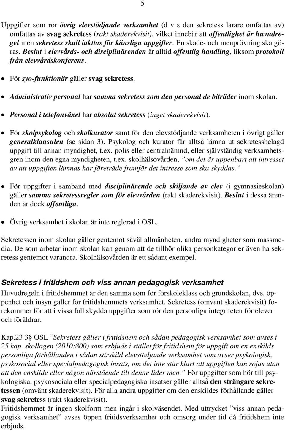 För syo-funktionär gäller svag sekretess. Administrativ personal har samma sekretess som den personal de biträder inom skolan. Personal i telefonväxel har absolut sekretess (inget skaderekvisit).