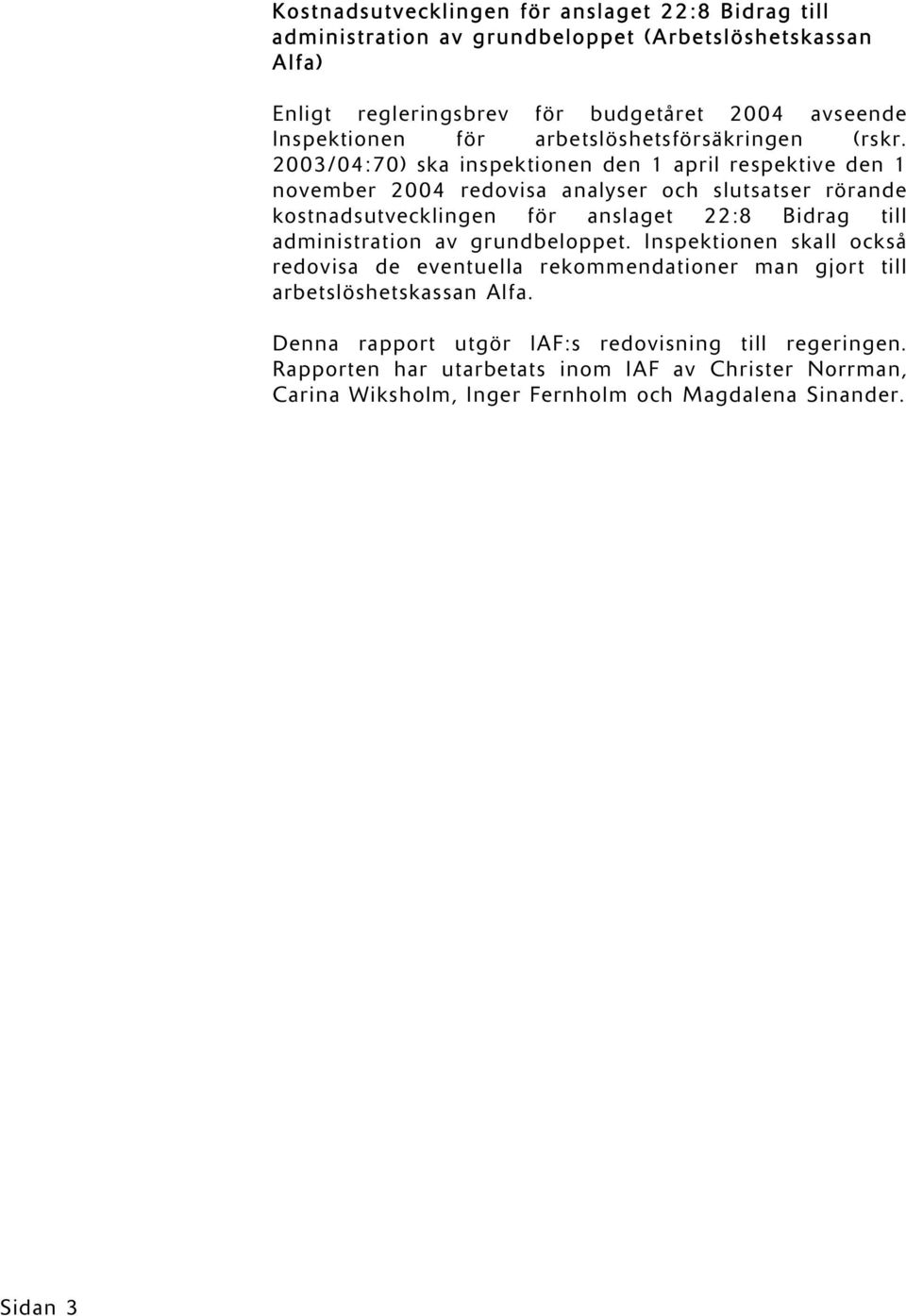 2003/04:70) ska inspektionen den 1 april respektive den 1 november 2004 redovisa analyser och slutsatser rörande kostnadsutvecklingen för anslaget 22:8 Bidrag till