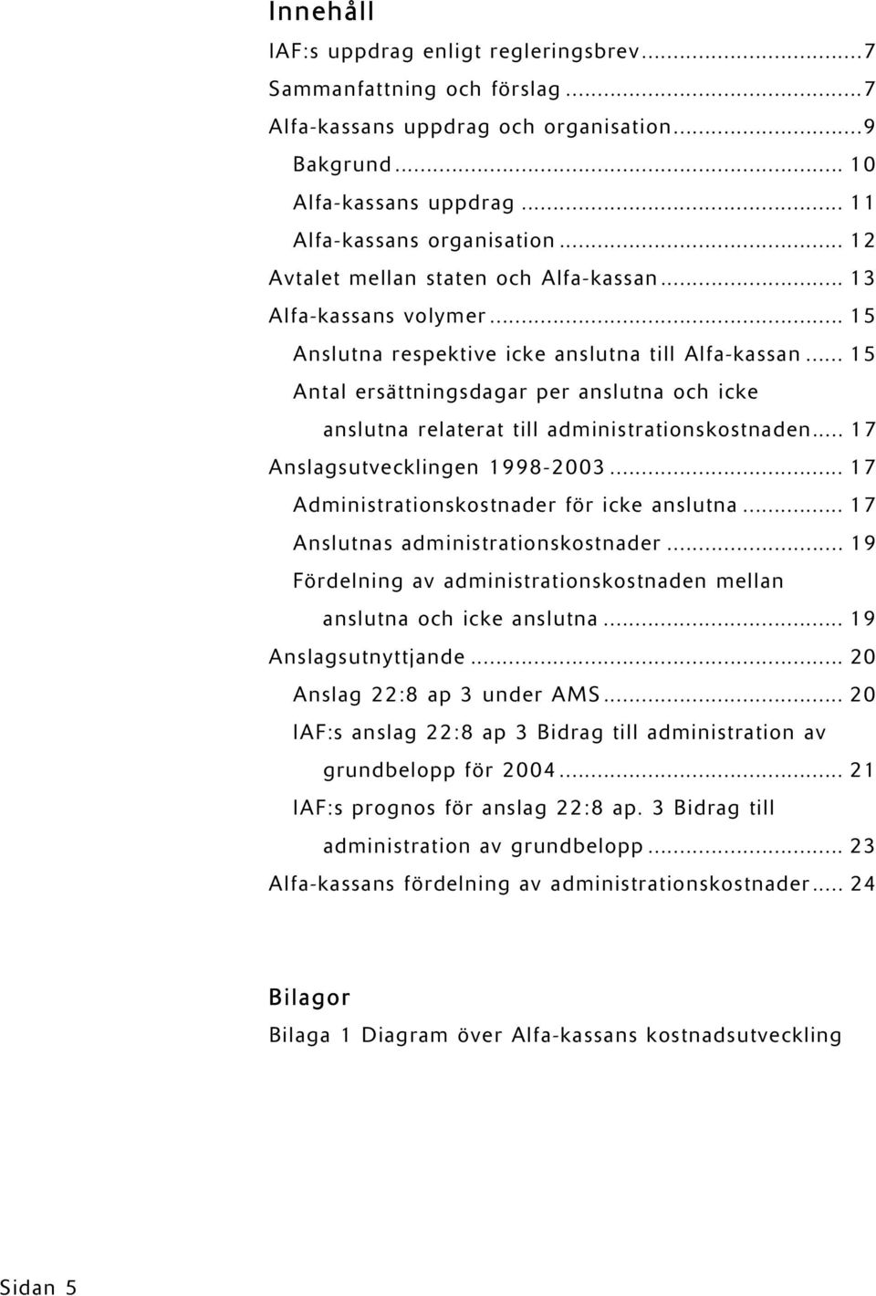 .. 15 Antal ersättningsdagar per anslutna och icke anslutna relaterat till administrationskostnaden... 17 Anslagsutvecklingen 1998-2003... 17 Administrationskostnader för icke anslutna.