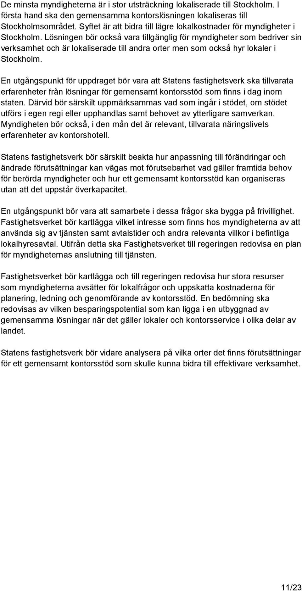 Lösningen bör också vara tillgänglig för myndigheter som bedriver sin verksamhet och är lokaliserade till andra orter men som också hyr lokaler i Stockholm.