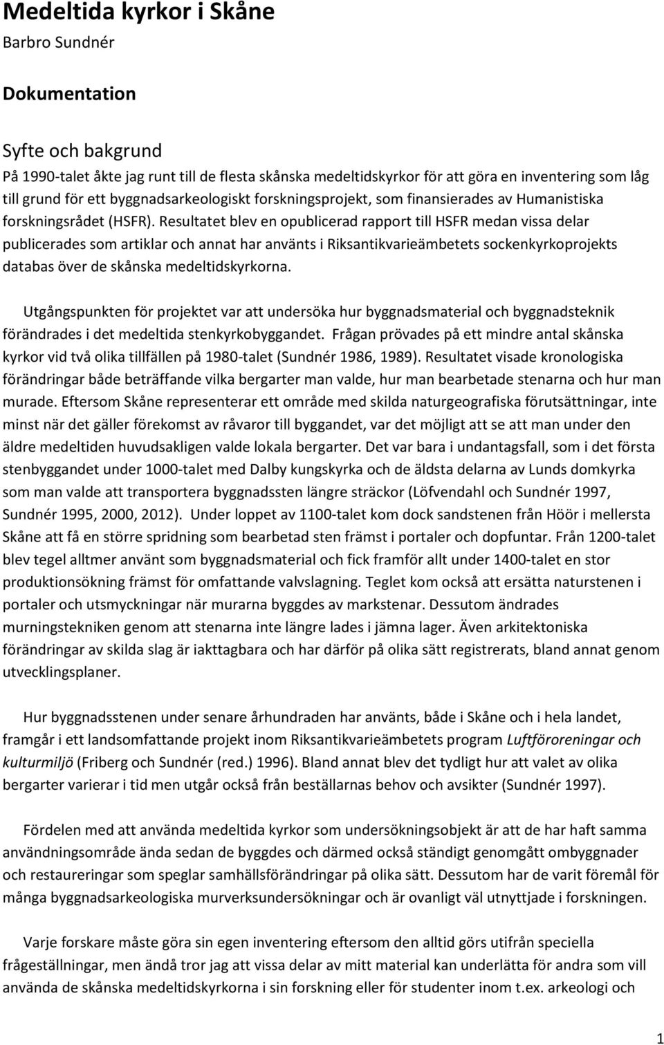 Resultatet blev en opublicerad rapport till HSFR medan vissa delar publicerades som artiklar och annat har använts i Riksantikvarieämbetets sockenkyrkoprojekts databas över de skånska